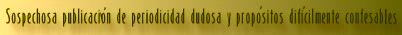 Sospechosa publicación de periodicidad dudosa y propósitos difícilmente confesables